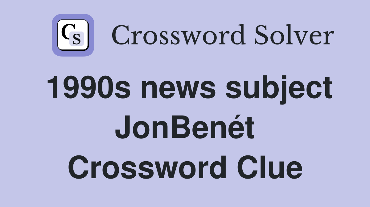 1990s news subject JonBenét Crossword Clue