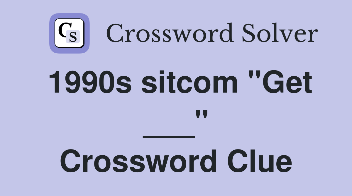 1990s sitcom "Get ___" Crossword Clue