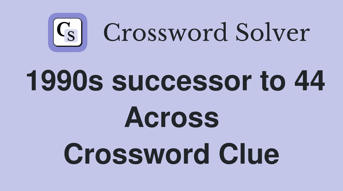 1990s successor to 44 Across Crossword Clue