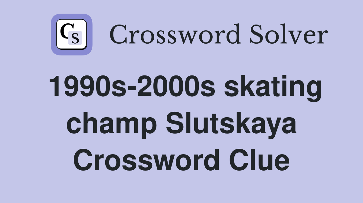 1990s-2000s skating champ Slutskaya Crossword Clue