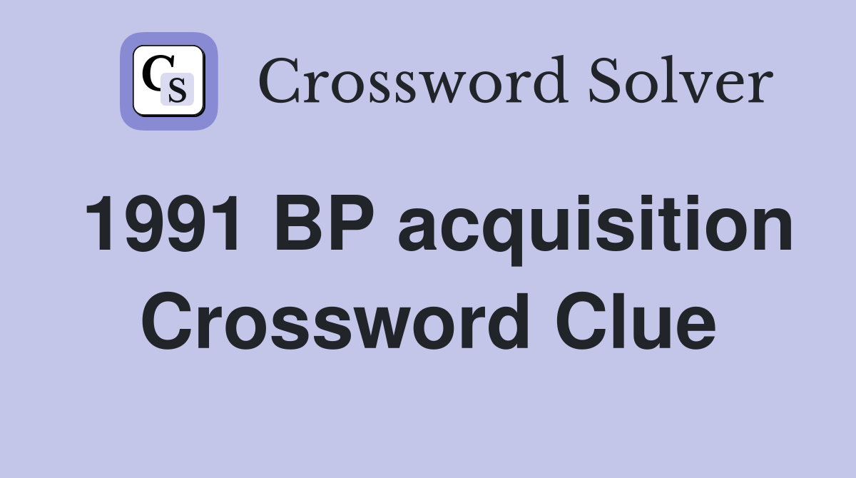 1991 BP acquisition Crossword Clue