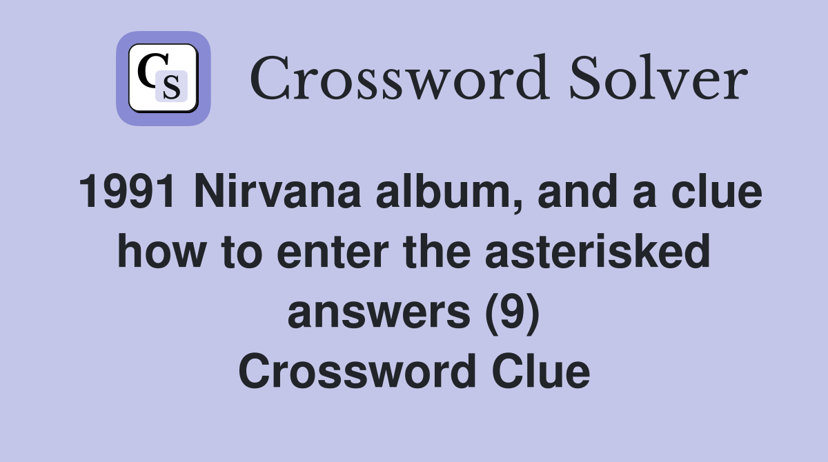 1991 Nirvana album, and a clue how to enter the asterisked answers (9) Crossword Clue