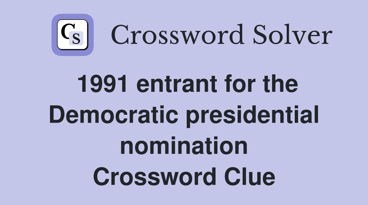 1991 entrant for the Democratic presidential nomination Crossword Clue