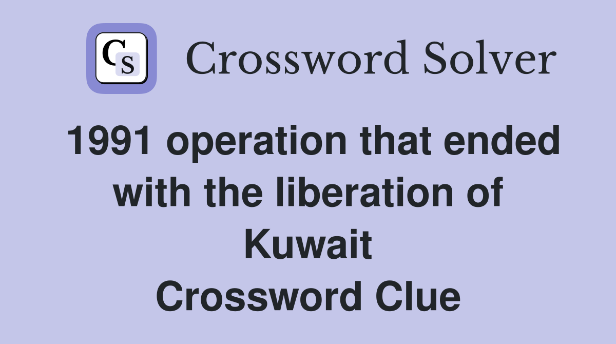 1991 operation that ended with the liberation of Kuwait Crossword Clue