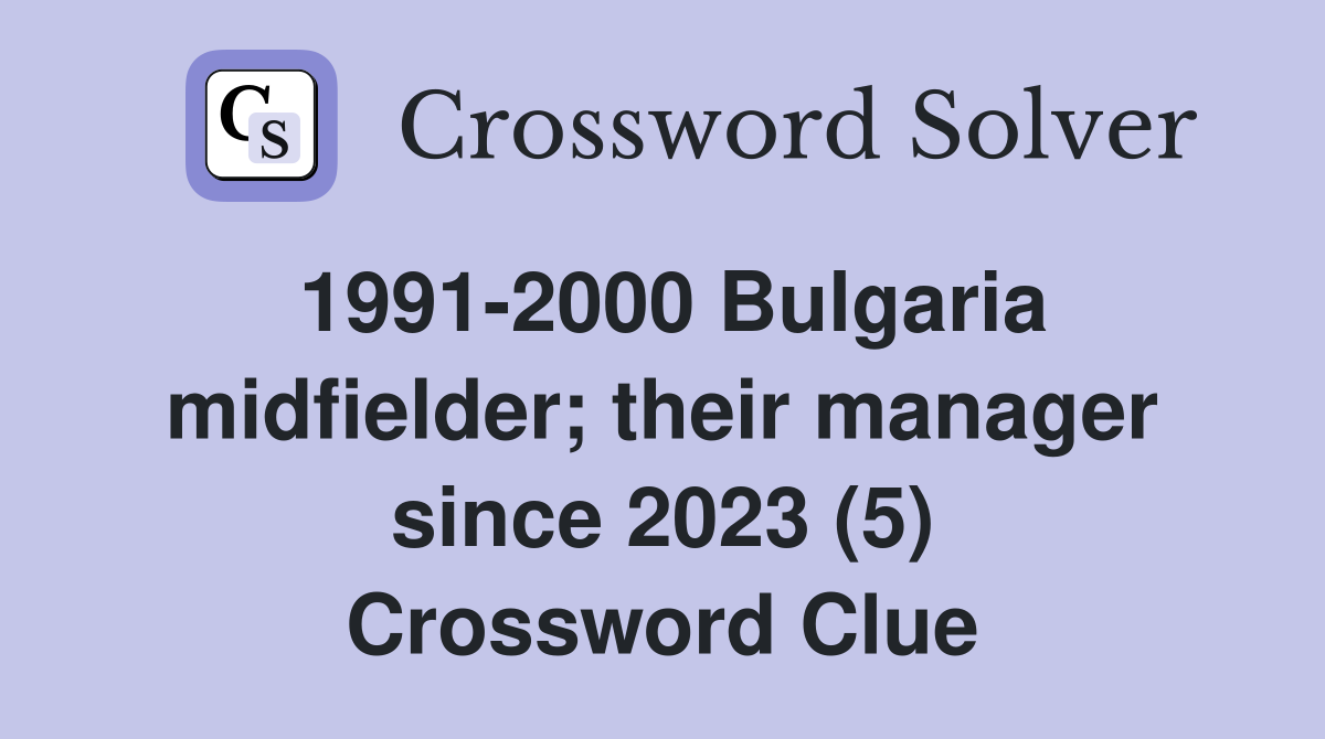 1991-2000 Bulgaria midfielder; their manager since 2023 (5) Crossword Clue