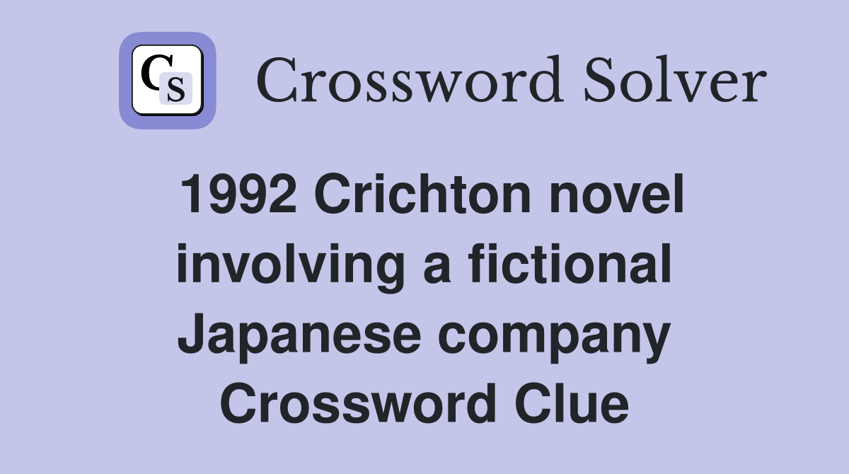 1992 Crichton novel involving a fictional Japanese company Crossword Clue