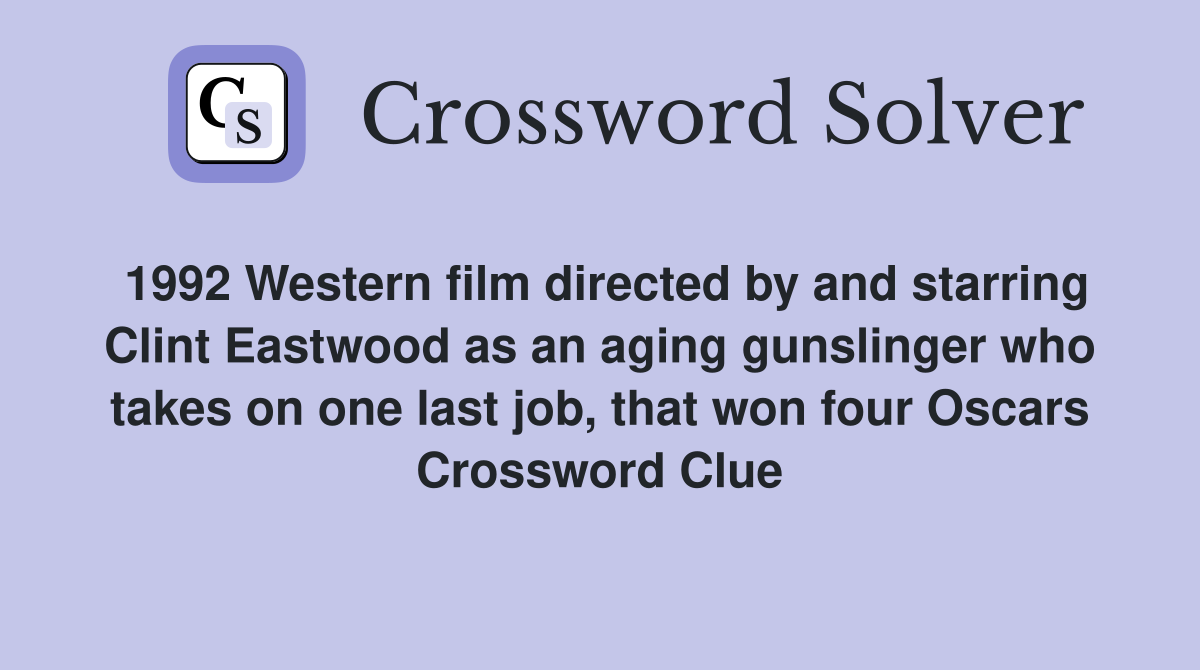 1992 Western film directed by and starring Clint Eastwood as an aging gunslinger who takes on one last job, that won four Oscars Crossword Clue