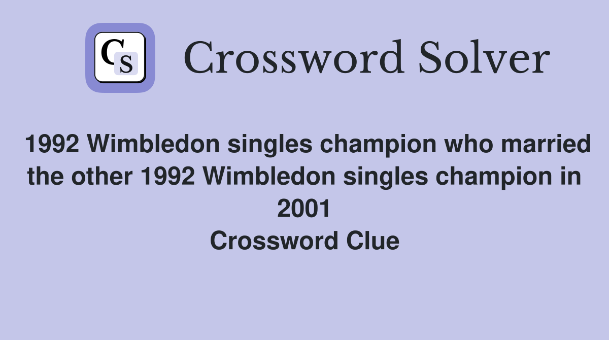 1992 Wimbledon singles champion who married the other 1992 Wimbledon singles champion in 2001 Crossword Clue