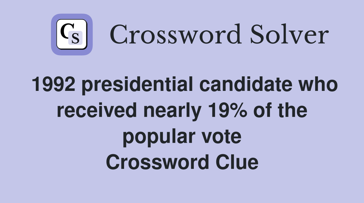 1992 presidential candidate who received nearly 19% of the popular vote Crossword Clue