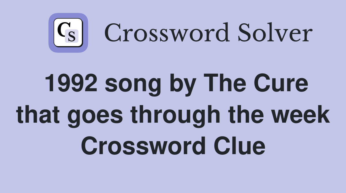 1992 song by The Cure that goes through the week Crossword Clue