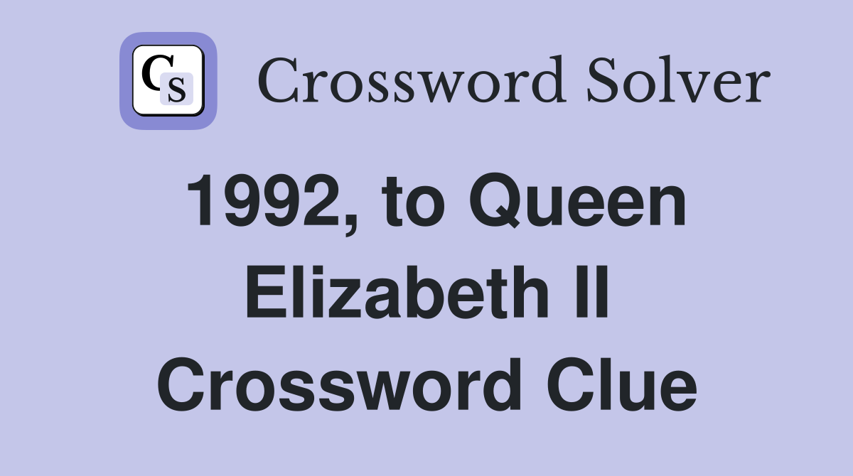 1992, to Queen Elizabeth II Crossword Clue