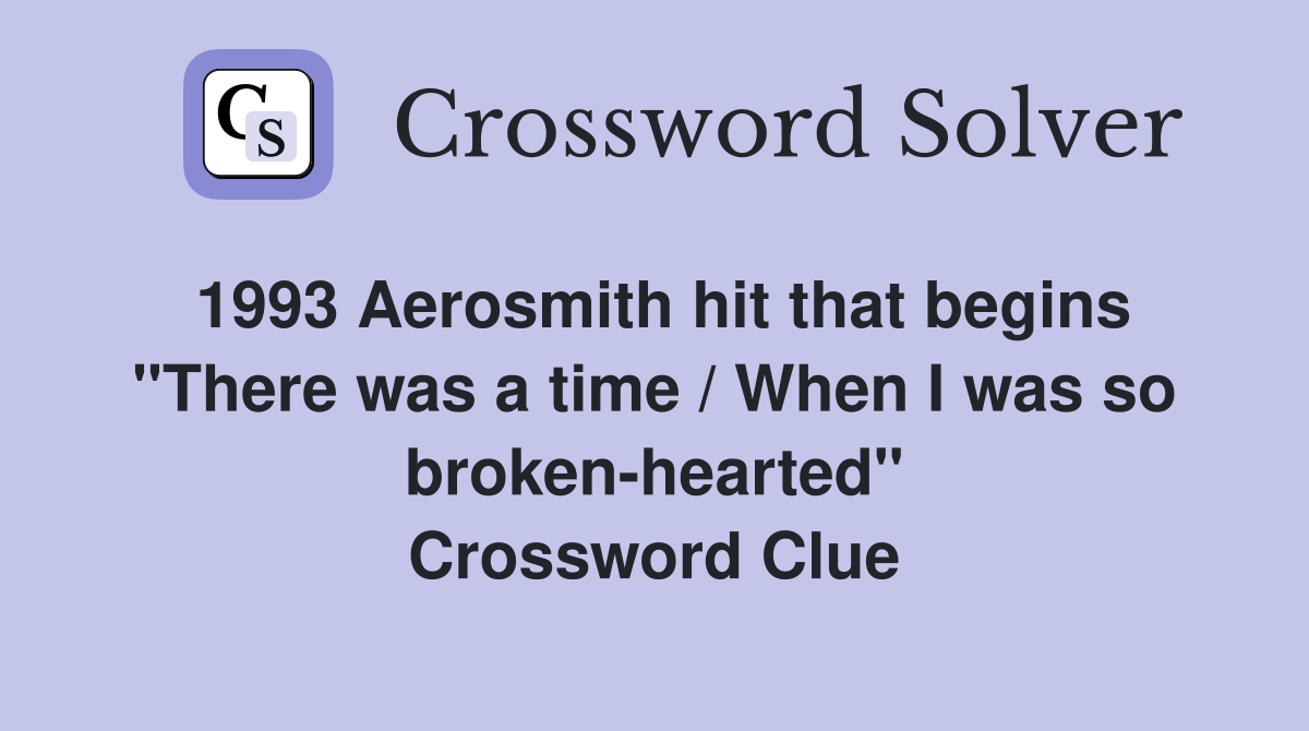 1993 Aerosmith hit that begins "There was a time / When I was so broken-hearted" Crossword Clue