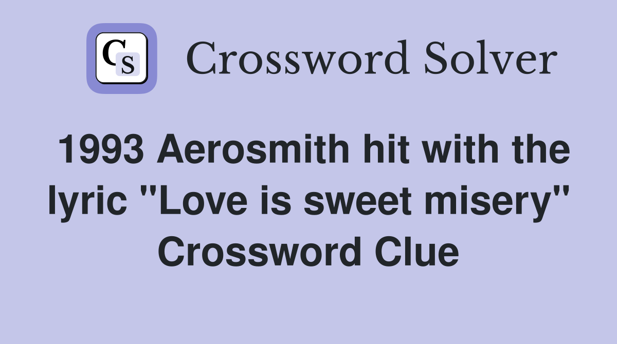 1993 Aerosmith hit with the lyric "Love is sweet misery" Crossword Clue