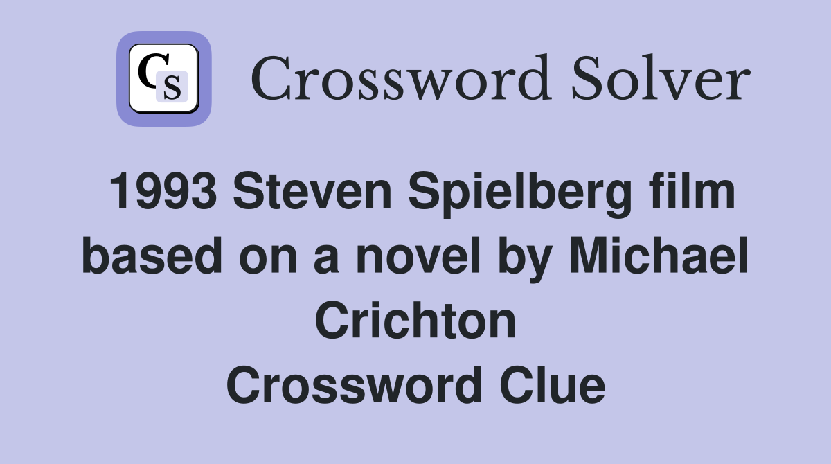 1993 Steven Spielberg film based on a novel by Michael Crichton Crossword Clue