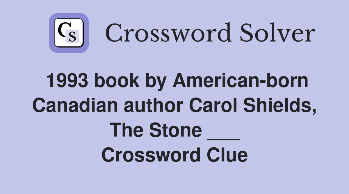 1993 book by American-born Canadian author Carol Shields, The Stone ___ Crossword Clue
