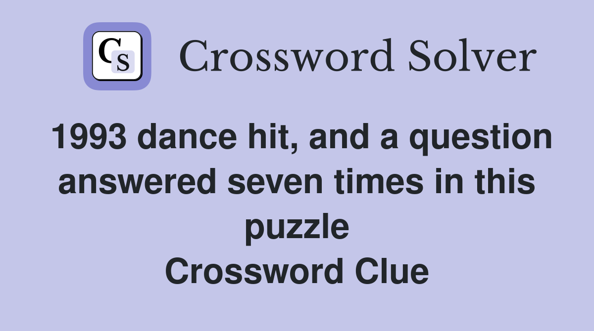 1993 dance hit, and a question answered seven times in this puzzle Crossword Clue