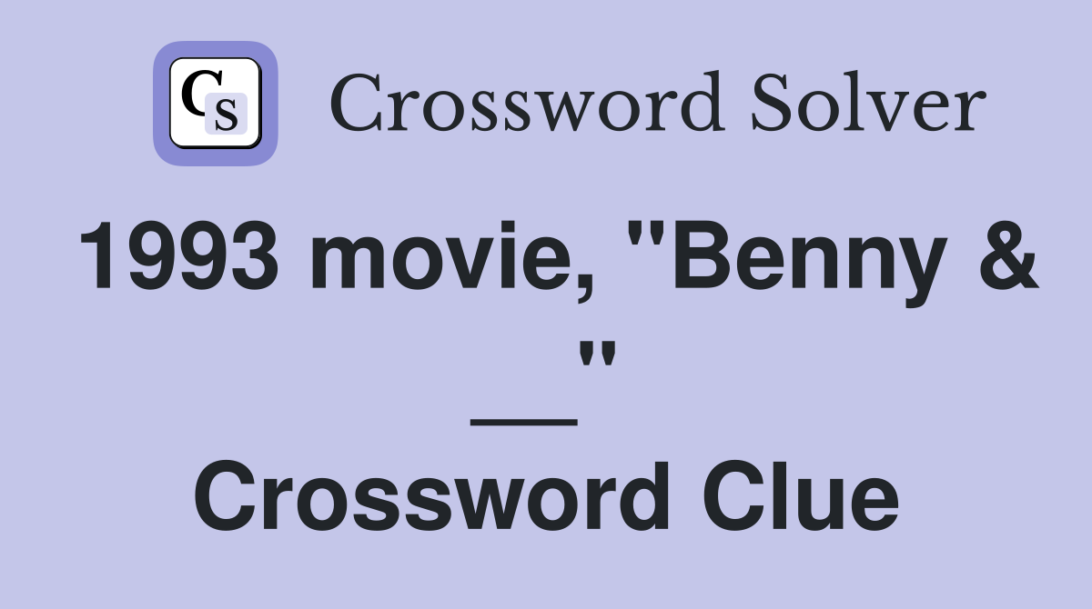 1993 movie, "Benny & __" Crossword Clue
