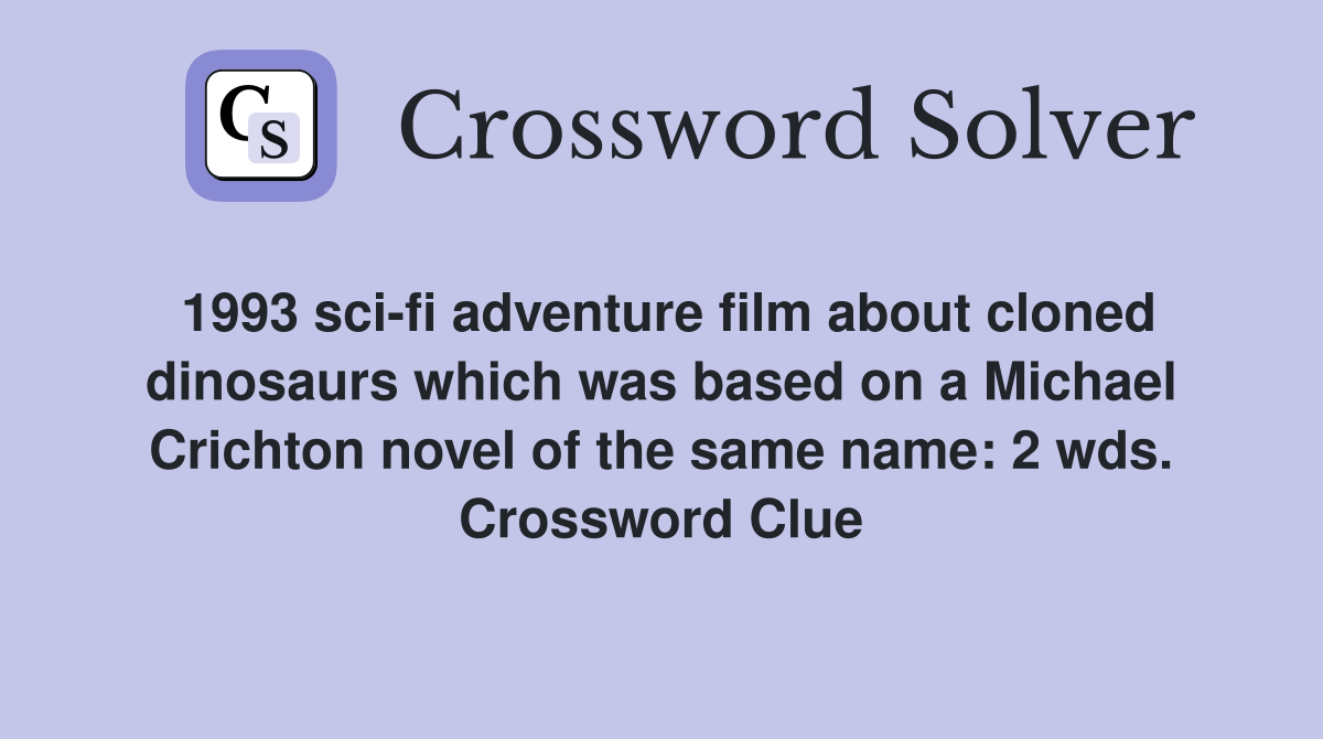 1993 sci-fi adventure film about cloned dinosaurs which was based on a Michael Crichton novel of the same name: 2 wds. Crossword Clue