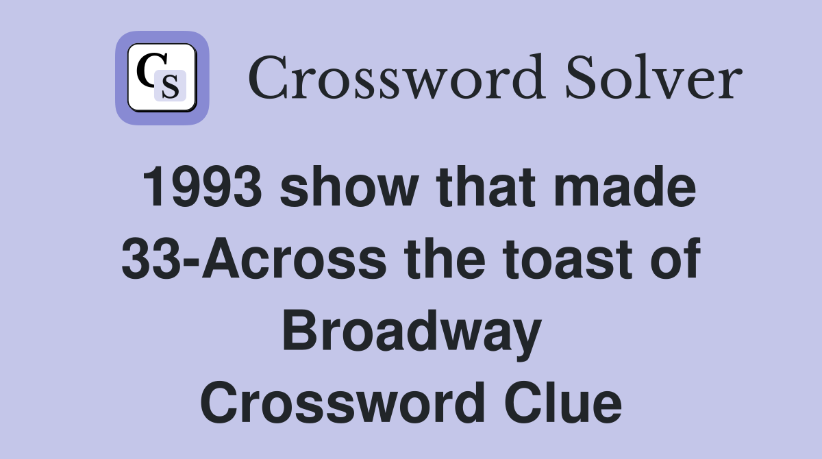 1993 show that made 33-Across the toast of Broadway Crossword Clue