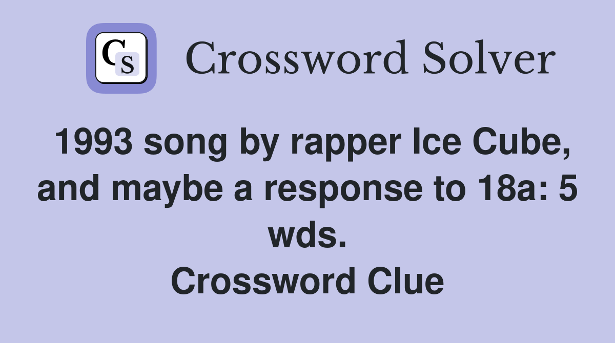 1993 song by rapper Ice Cube, and maybe a response to 18a: 5 wds. Crossword Clue