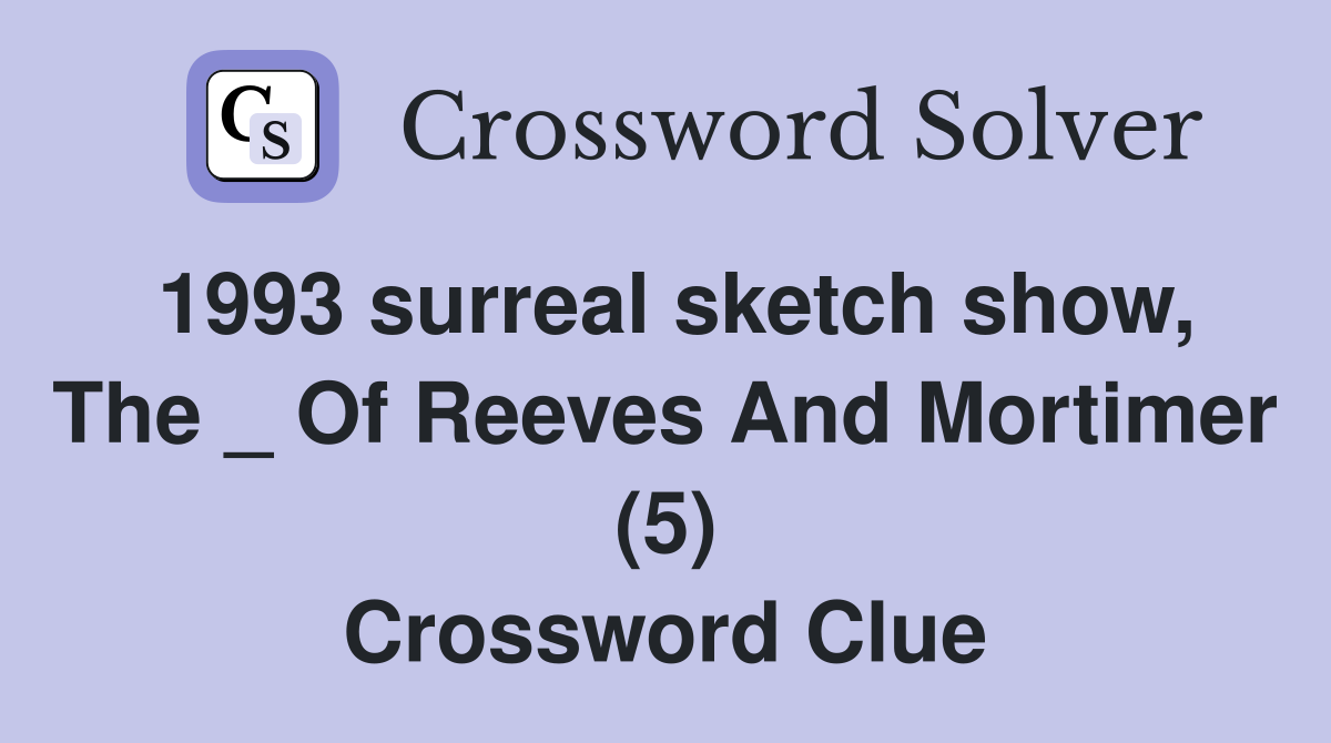 1993 surreal sketch show, The _ Of Reeves And Mortimer (5) Crossword Clue