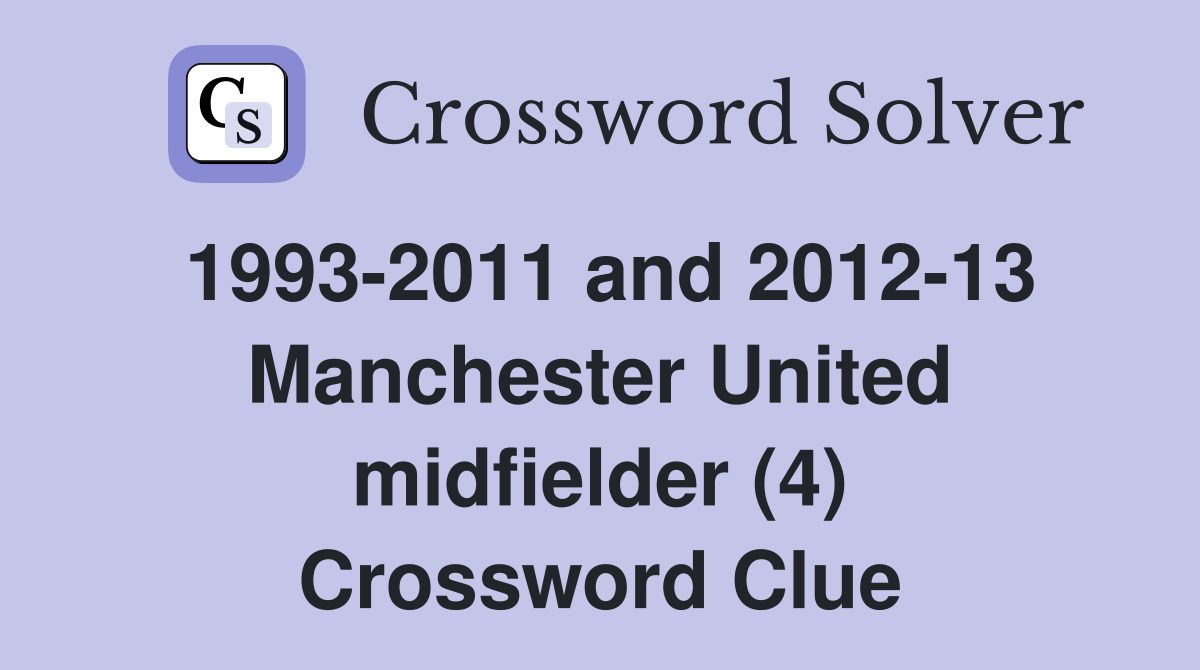1993-2011 and 2012-13 Manchester United midfielder (4) Crossword Clue