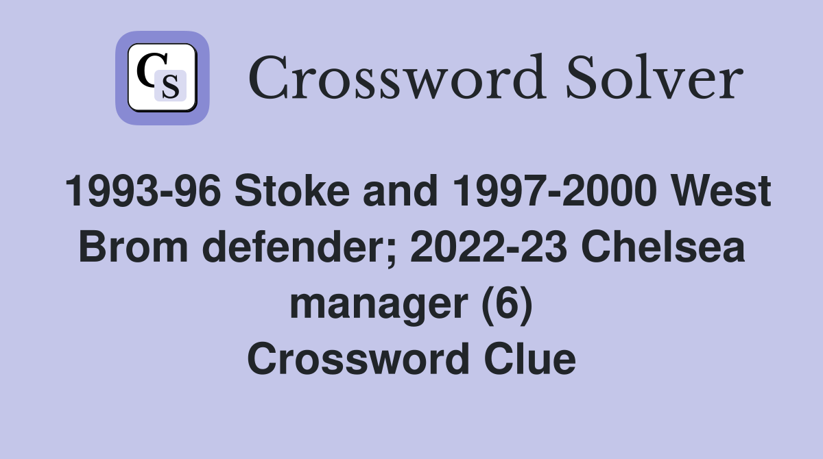 1993-96 Stoke and 1997-2000 West Brom defender; 2022-23 Chelsea manager (6) Crossword Clue