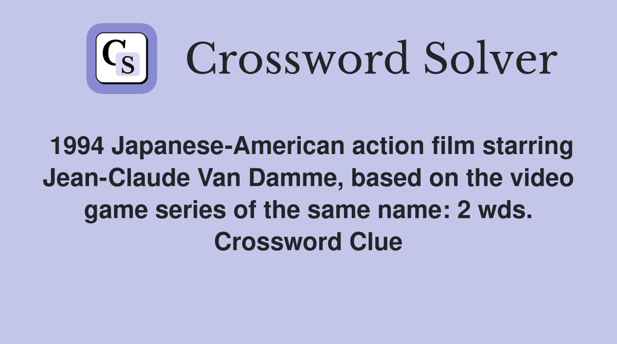 1994 Japanese-American action film starring Jean-Claude Van Damme, based on the video game series of the same name: 2 wds. Crossword Clue