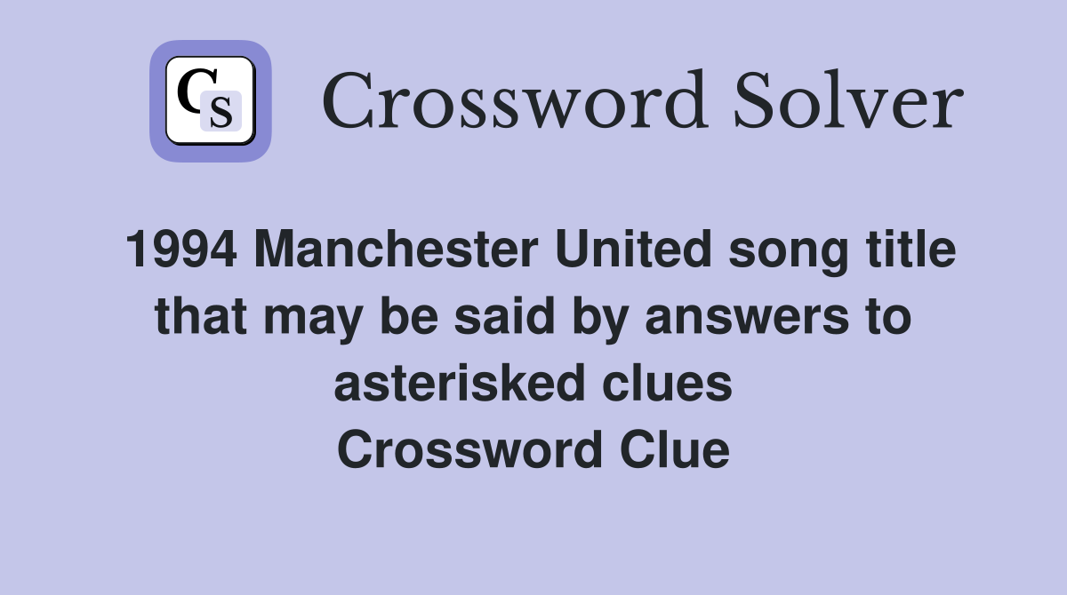 1994 Manchester United song title that may be said by answers to asterisked clues Crossword Clue