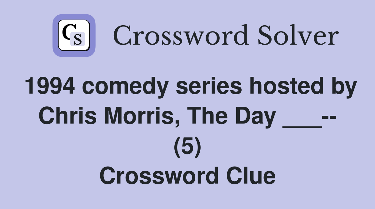 1994 comedy series hosted by Chris Morris, The Day ___-- (5) Crossword Clue
