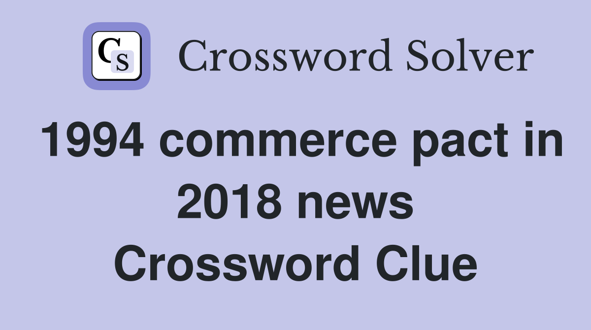 1994 commerce pact in 2018 news Crossword Clue