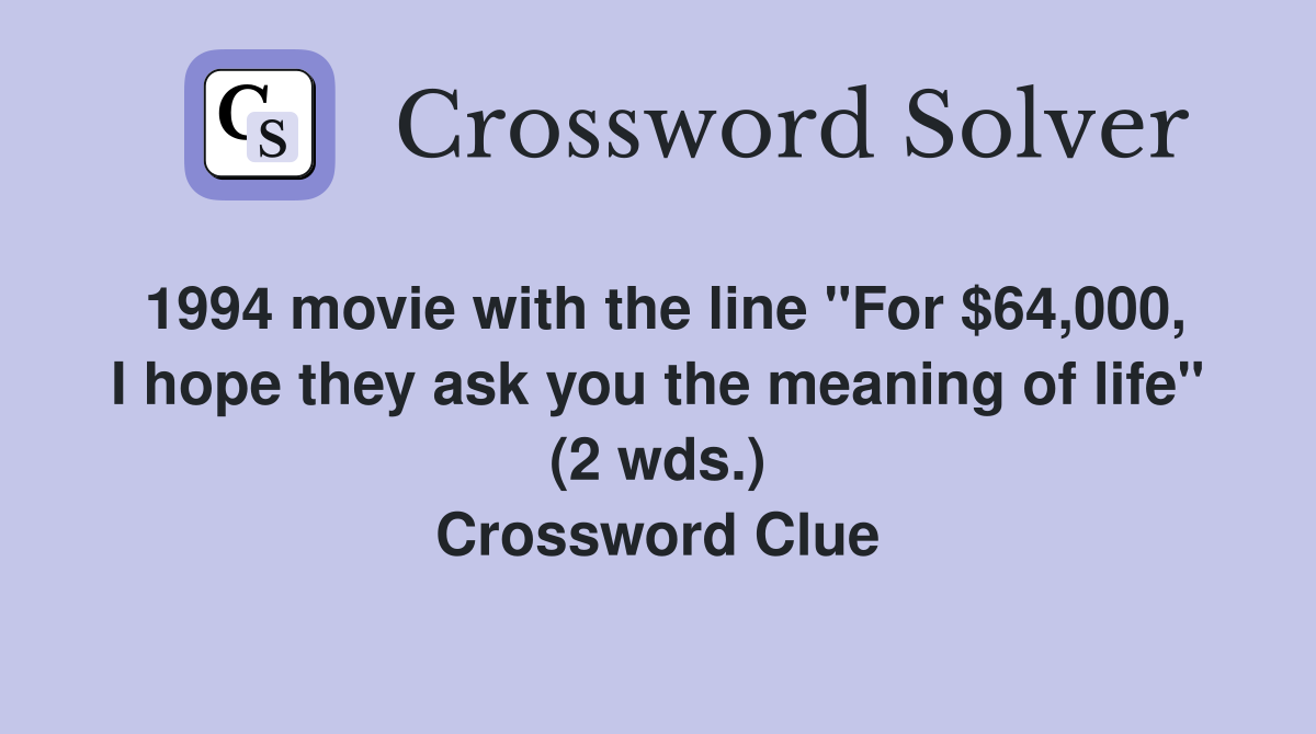 1994 movie with the line "For $64,000, I hope they ask you the meaning of life" (2 wds.) Crossword Clue