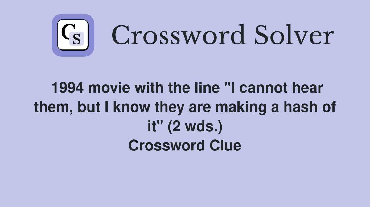 1994 movie with the line "I cannot hear them, but I know they are making a hash of it" (2 wds.) Crossword Clue