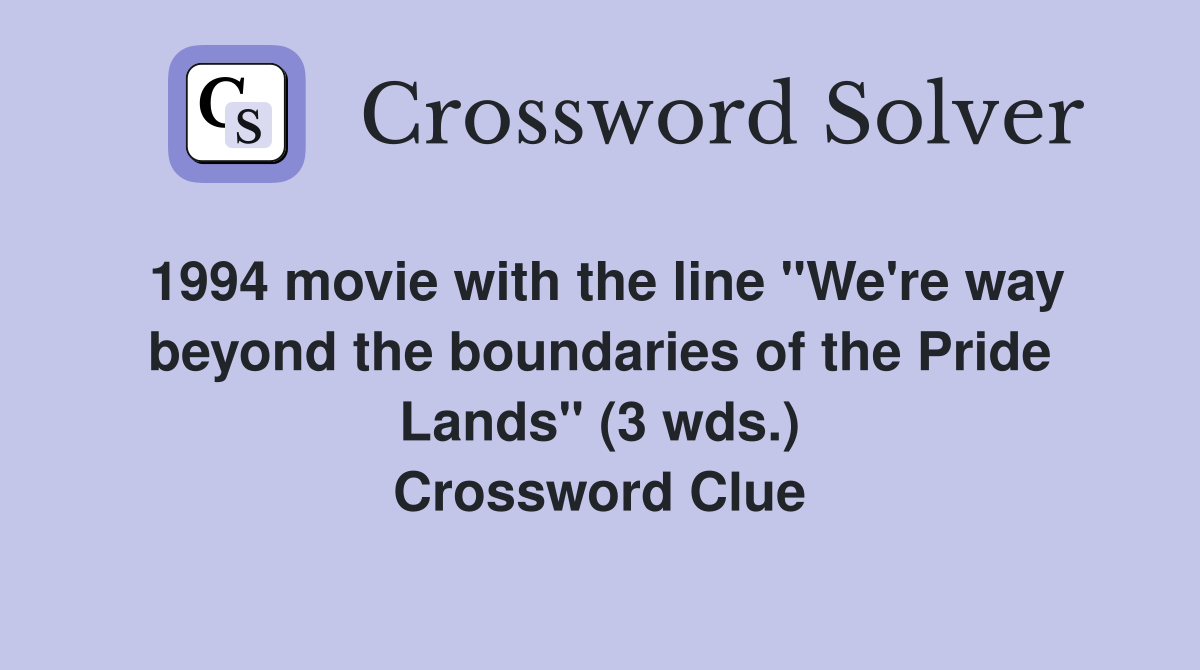 1994 movie with the line "We're way beyond the boundaries of the Pride Lands" (3 wds.) Crossword Clue