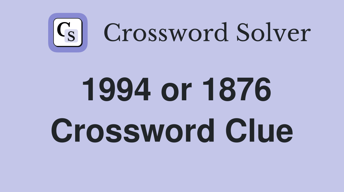 1994 or 1876 Crossword Clue