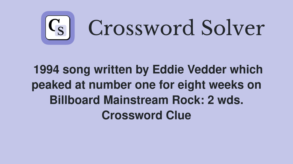 1994 song written by Eddie Vedder which peaked at number one for eight weeks on Billboard Mainstream Rock: 2 wds. Crossword Clue