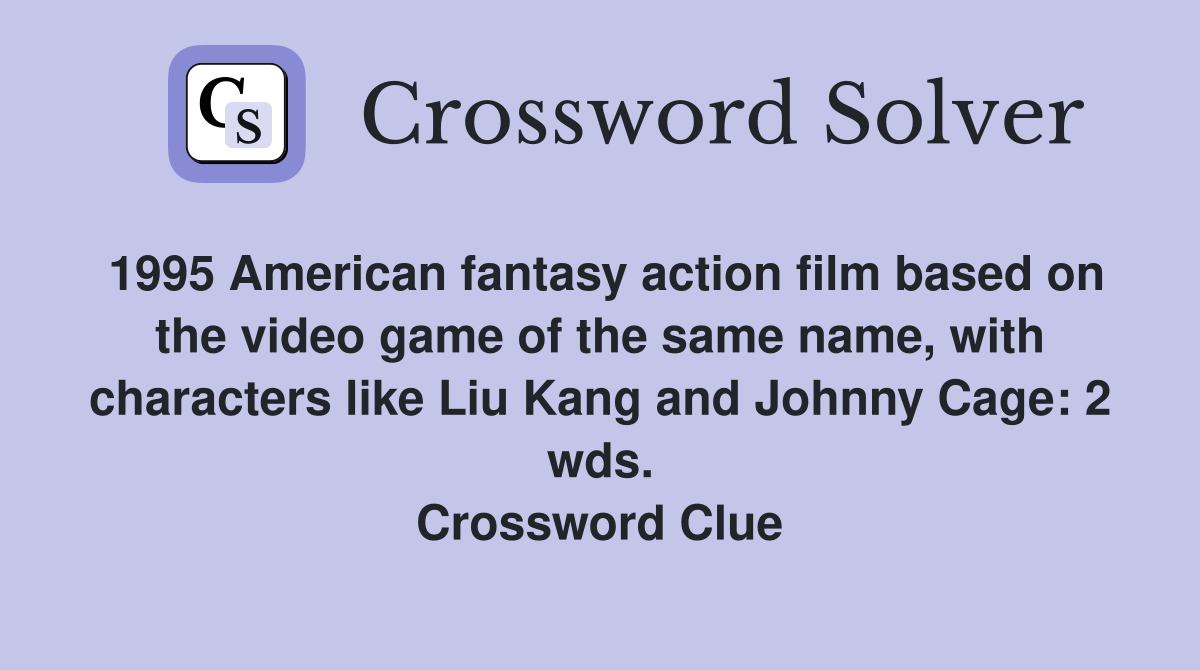 1995 American fantasy action film based on the video game of the same name, with characters like Liu Kang and Johnny Cage: 2 wds. Crossword Clue