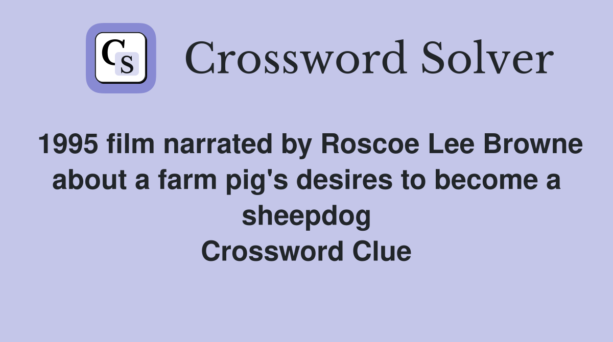 1995 film narrated by Roscoe Lee Browne about a farm pig's desires to become a sheepdog Crossword Clue
