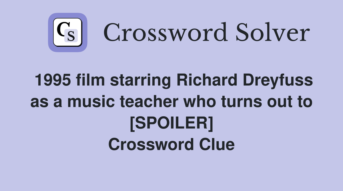 1995 film starring Richard Dreyfuss as a music teacher who turns out to [SPOILER] Crossword Clue