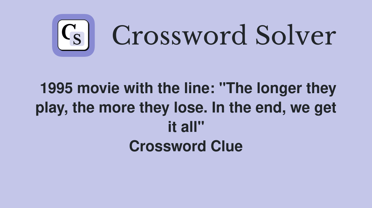 1995 movie with the line: "The longer they play, the more they lose. In the end, we get it all" Crossword Clue