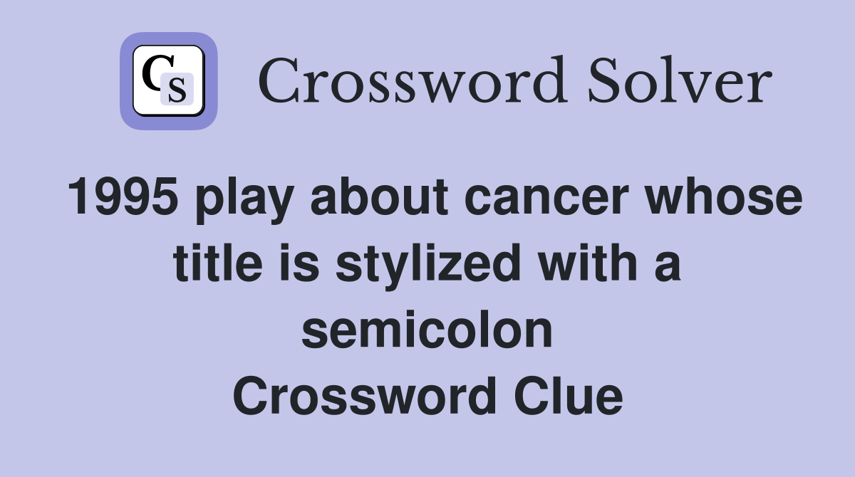 1995 play about cancer whose title is stylized with a semicolon Crossword Clue