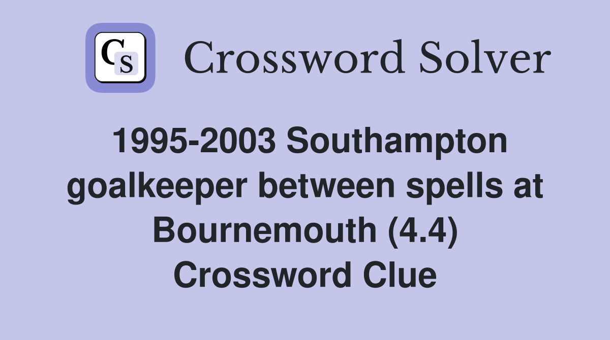 1995-2003 Southampton goalkeeper between spells at Bournemouth (4.4) Crossword Clue