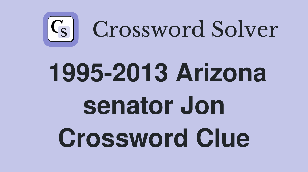 1995-2013 Arizona senator Jon Crossword Clue