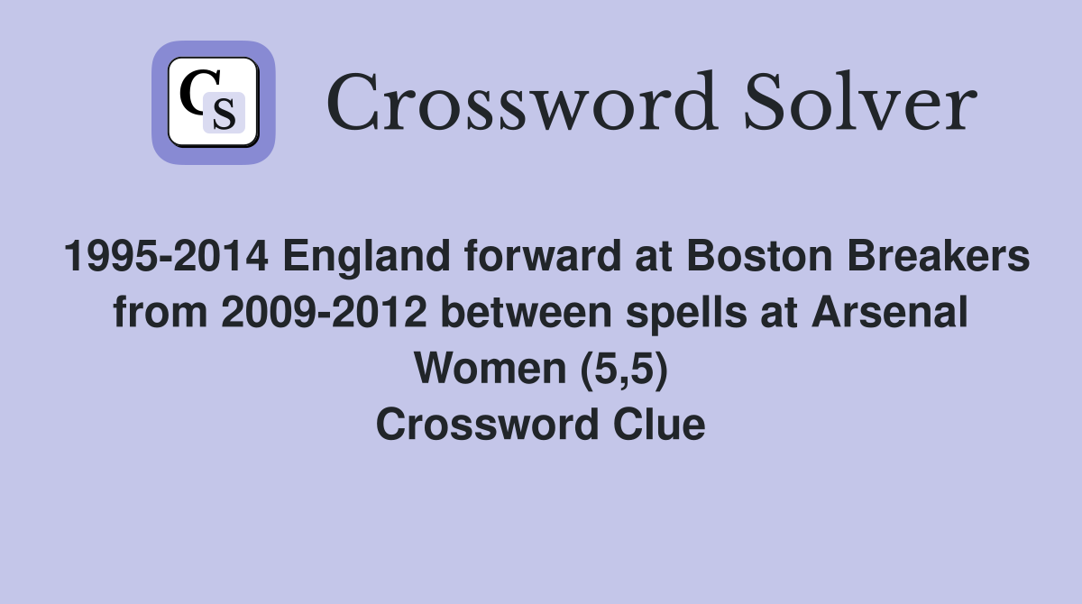 1995-2014 England forward at Boston Breakers from 2009-2012 between spells at Arsenal Women (5,5) Crossword Clue