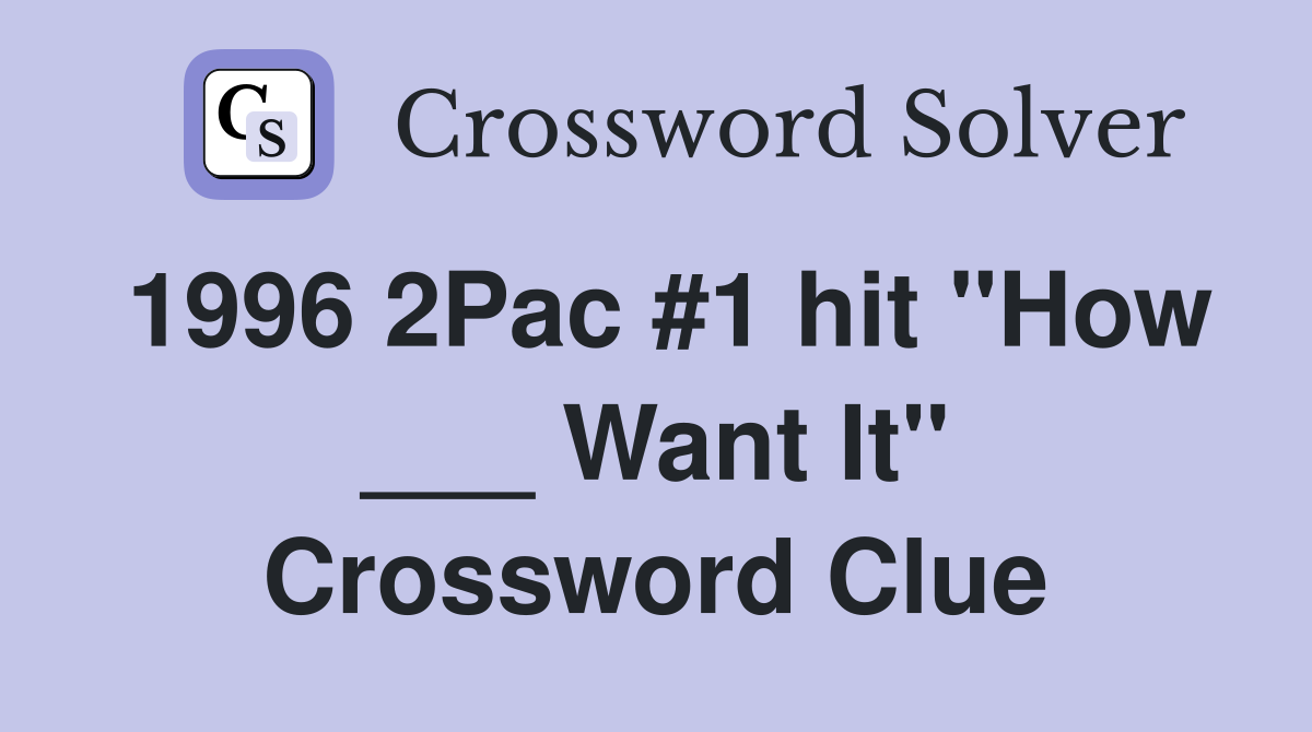 1996 2Pac #1 hit "How ___ Want It" Crossword Clue