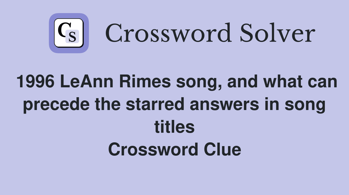 1996 LeAnn Rimes song, and what can precede the starred answers in song titles Crossword Clue