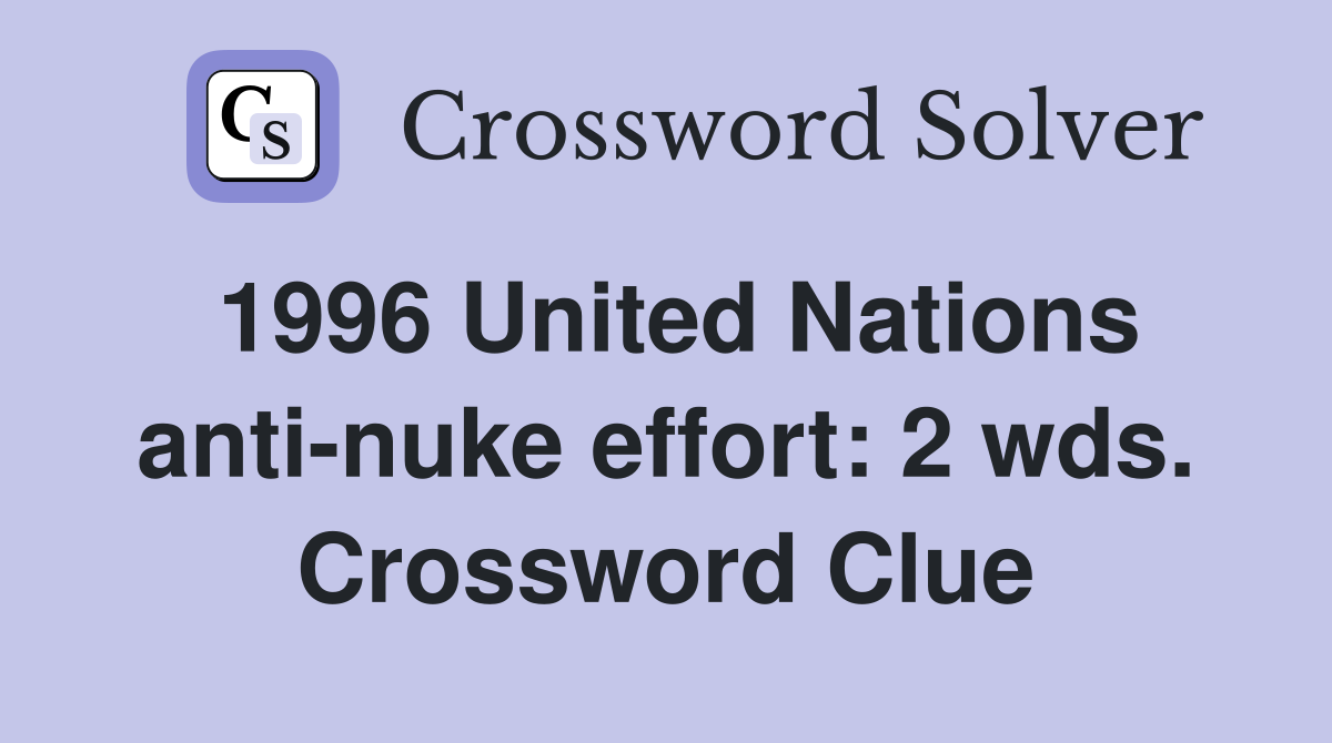 1996 United Nations anti-nuke effort: 2 wds. Crossword Clue