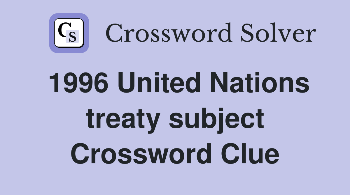 1996 United Nations treaty subject Crossword Clue