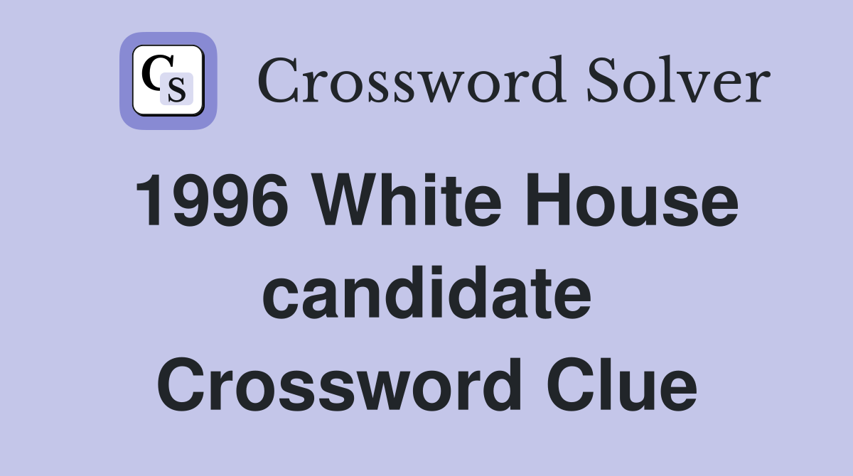 1996 White House candidate Crossword Clue