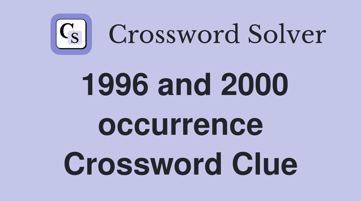 1996 and 2000 occurrence Crossword Clue